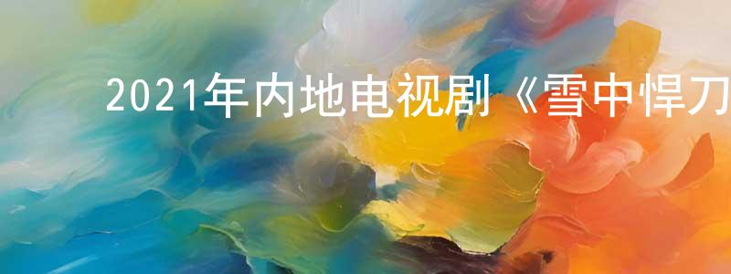 ﻿陈建人发布﻿2021年内地电视剧《雪中悍刀行》第36集[国语字幕]迅雷下载_电影天堂